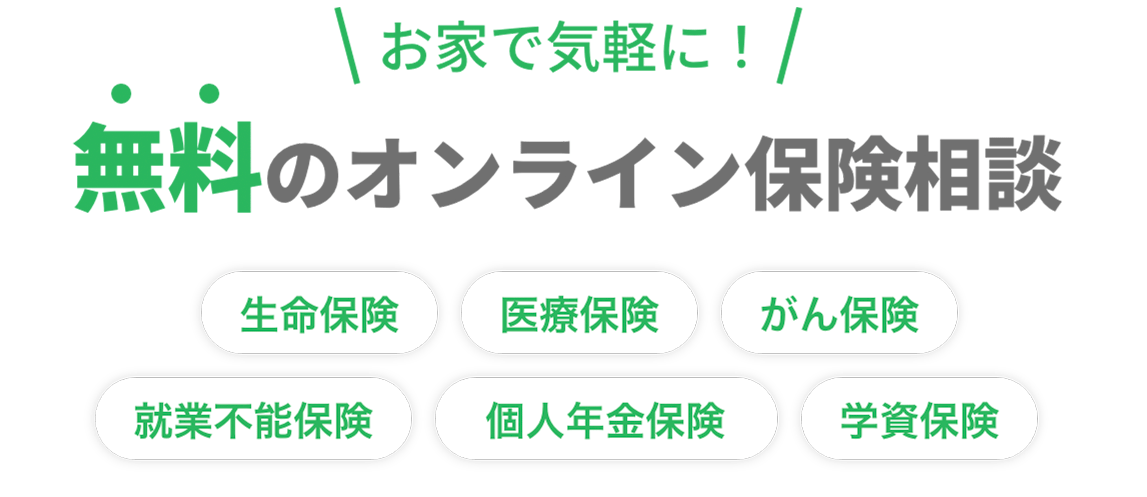 お家で気軽に！無料のオンライン保険相談 生命保険 医療保険 がん保険 就業不能保険 個人年金保険 学資保険