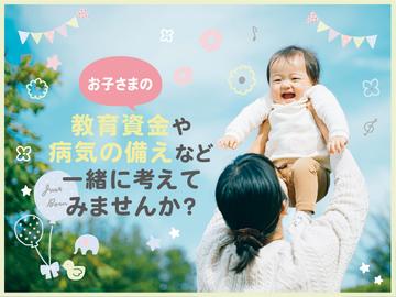 お子様の教育資金や病気の備えなど一緒に考えてみませんか？